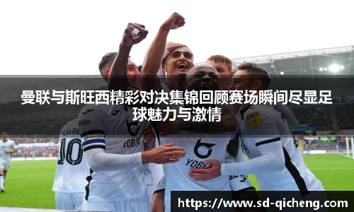 yy易游曼联与斯旺西精彩对决集锦回顾赛场瞬间尽显足球魅力与激情