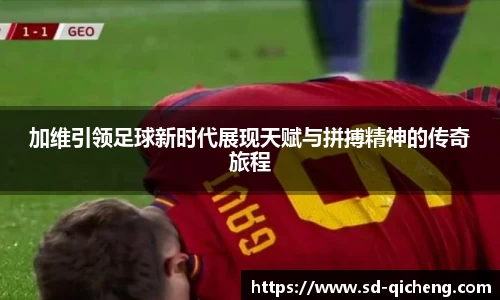 yy易游加维引领足球新时代展现天赋与拼搏精神的传奇旅程